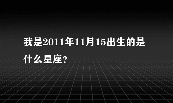 我是2011年11月15出生的是什么星座？