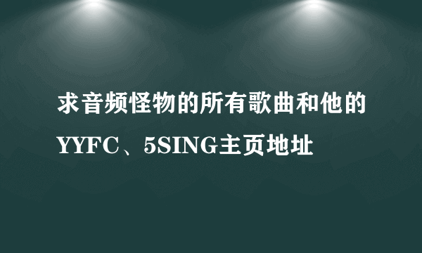 求音频怪物的所有歌曲和他的YYFC、5SING主页地址