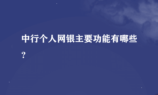 中行个人网银主要功能有哪些？