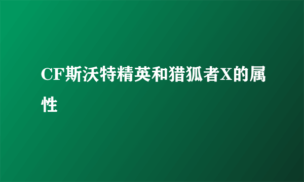 CF斯沃特精英和猎狐者X的属性