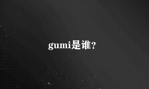 gumi是谁？