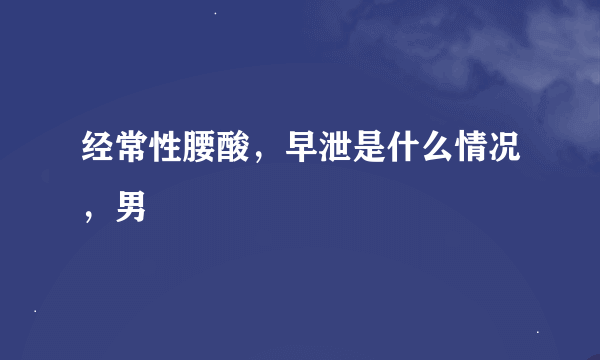 经常性腰酸，早泄是什么情况，男