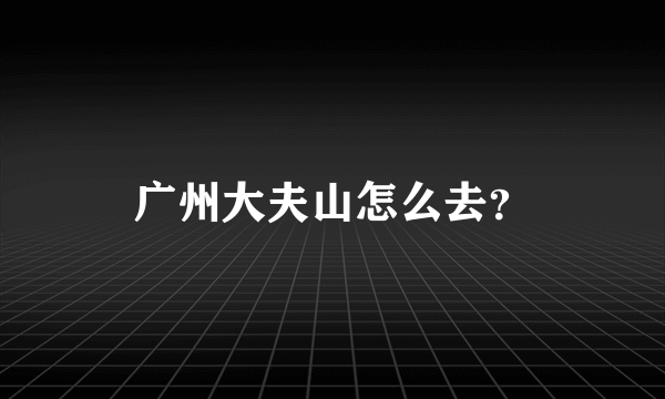 广州大夫山怎么去？