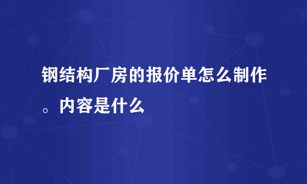 钢结构厂房的报价单怎么制作。内容是什么