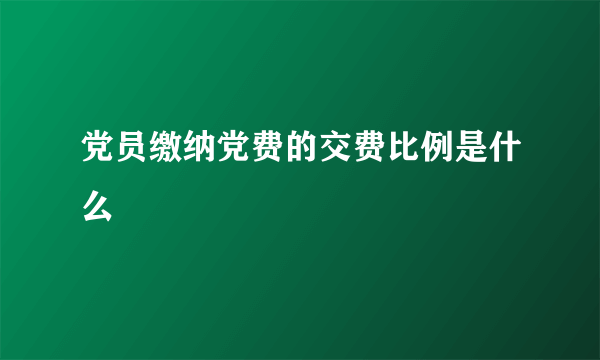 党员缴纳党费的交费比例是什么