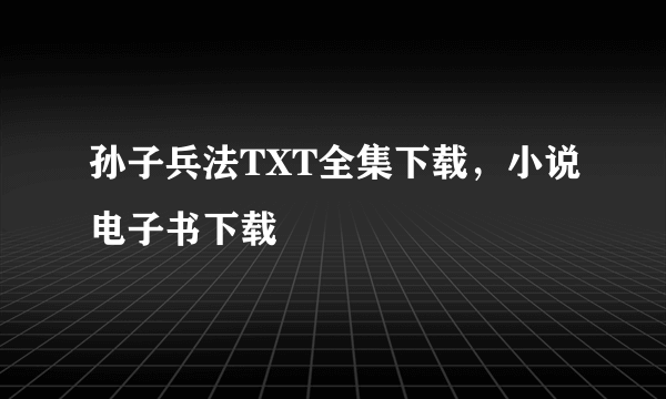 孙子兵法TXT全集下载，小说电子书下载