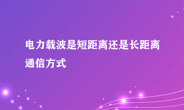 电力载波是短距离还是长距离通信方式