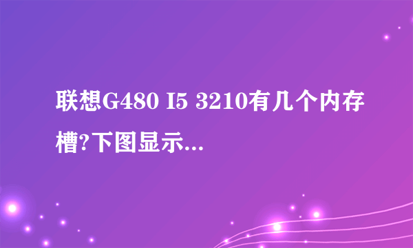 联想G480 I5 3210有几个内存槽?下图显示是不是笔记本只支持插一个?