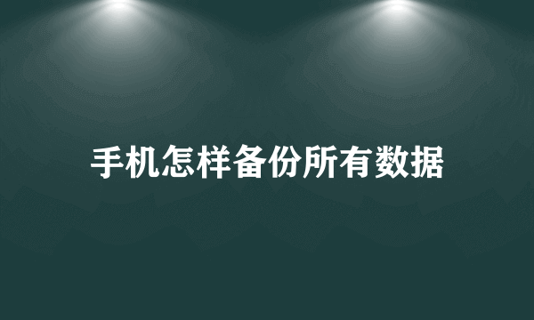 手机怎样备份所有数据