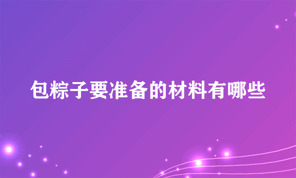 包粽子要准备的材料有哪些