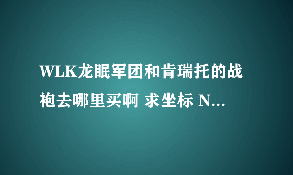 WLK龙眠军团和肯瑞托的战袍去哪里买啊 求坐标 NPC名称