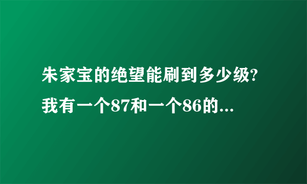 朱家宝的绝望能刷到多少级?我有一个87和一个86的小号，开90的法师带刷，这样快还是做任务打副本快？