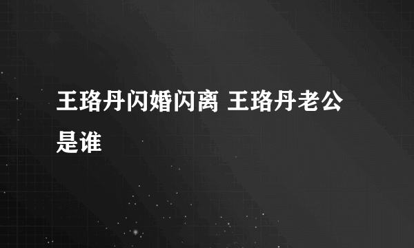 王珞丹闪婚闪离 王珞丹老公是谁