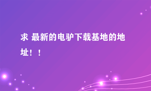 求 最新的电驴下载基地的地址！！