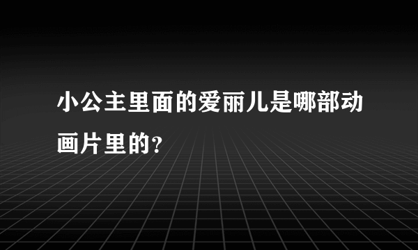 小公主里面的爱丽儿是哪部动画片里的？