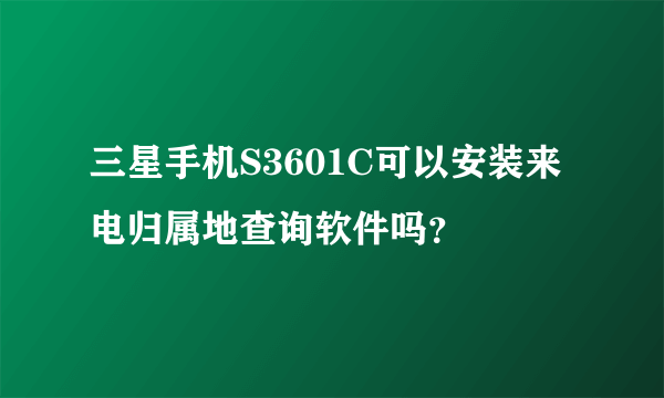 三星手机S3601C可以安装来电归属地查询软件吗？