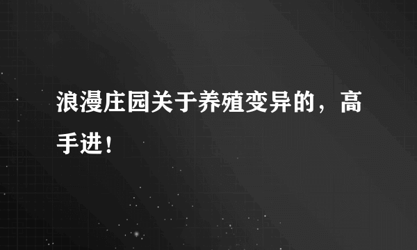 浪漫庄园关于养殖变异的，高手进！