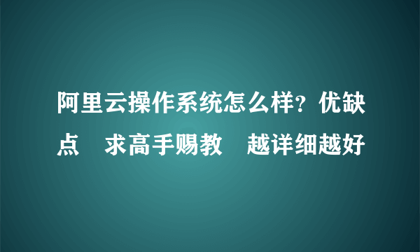 阿里云操作系统怎么样？优缺点 求高手赐教 越详细越好