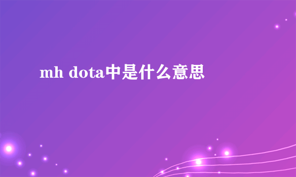 mh dota中是什么意思