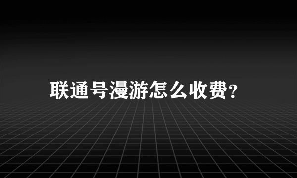 联通号漫游怎么收费？