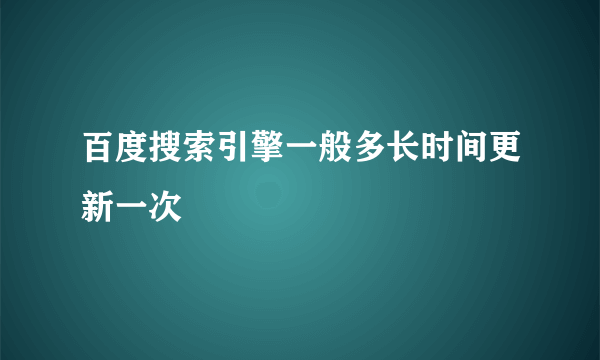 百度搜索引擎一般多长时间更新一次