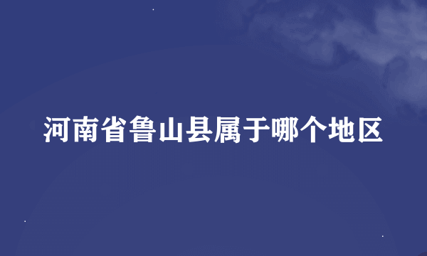 河南省鲁山县属于哪个地区