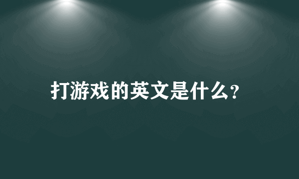 打游戏的英文是什么？