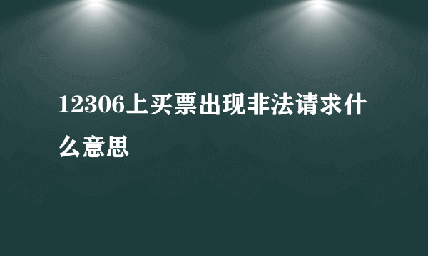 12306上买票出现非法请求什么意思