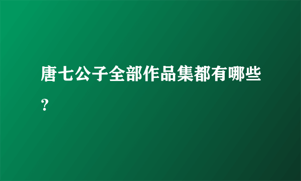 唐七公子全部作品集都有哪些？