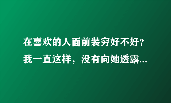 在喜欢的人面前装穷好不好？我一直这样，没有向她透露有8套房子的资产