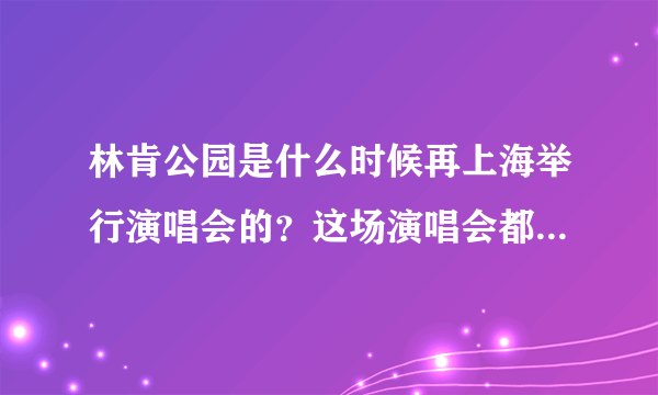 林肯公园是什么时候再上海举行演唱会的？这场演唱会都唱了些什么歌？有什么看点了？