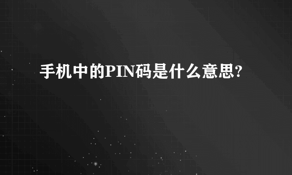 手机中的PIN码是什么意思?