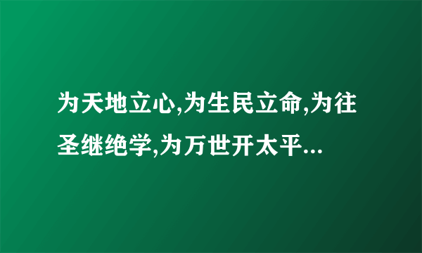 为天地立心,为生民立命,为往圣继绝学,为万世开太平 什么意思？