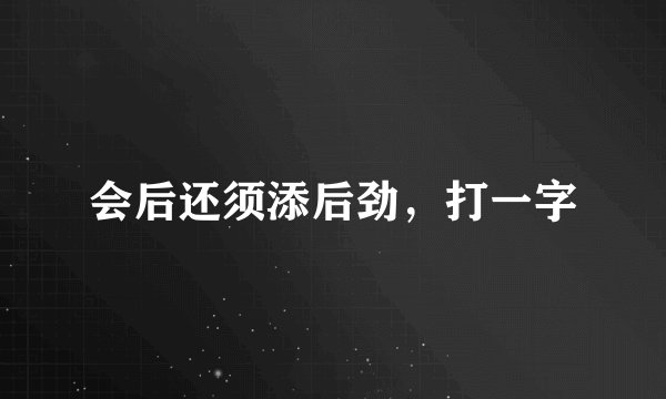 会后还须添后劲，打一字