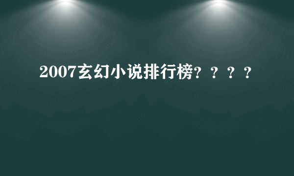 2007玄幻小说排行榜？？？？