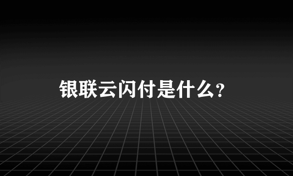 银联云闪付是什么？