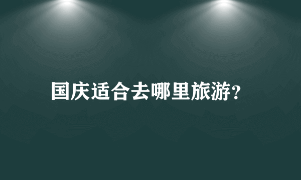 国庆适合去哪里旅游？