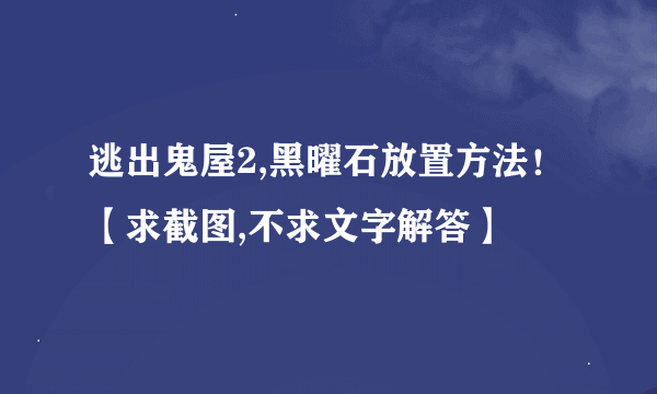 逃出鬼屋2,黑曜石放置方法！【求截图,不求文字解答】