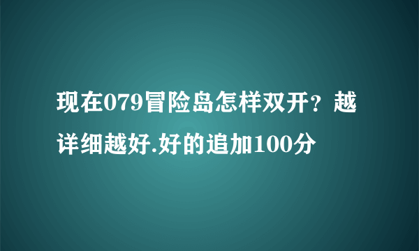 现在079冒险岛怎样双开？越详细越好.好的追加100分