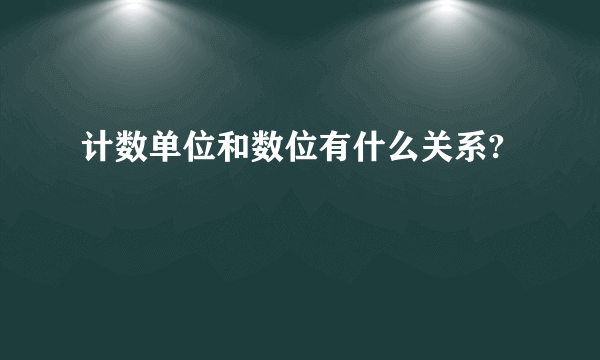 计数单位和数位有什么关系?