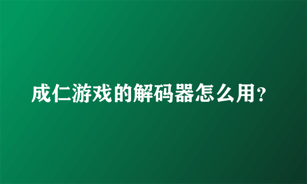 成仁游戏的解码器怎么用？