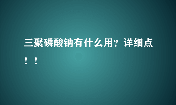 三聚磷酸钠有什么用？详细点！！