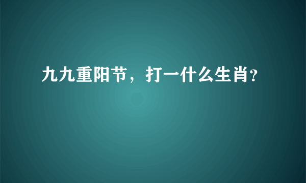 九九重阳节，打一什么生肖？