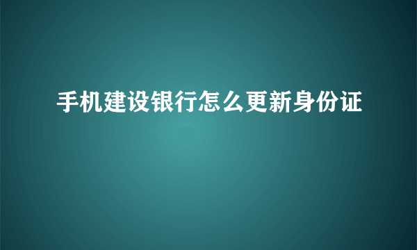 手机建设银行怎么更新身份证