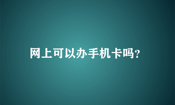 网上可以办手机卡吗？