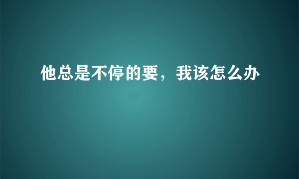 他总是不停的要，我该怎么办