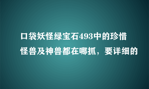 口袋妖怪绿宝石493中的珍惜怪兽及神兽都在哪抓，要详细的