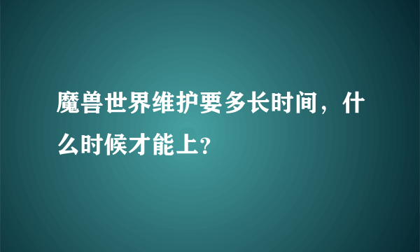 魔兽世界维护要多长时间，什么时候才能上？