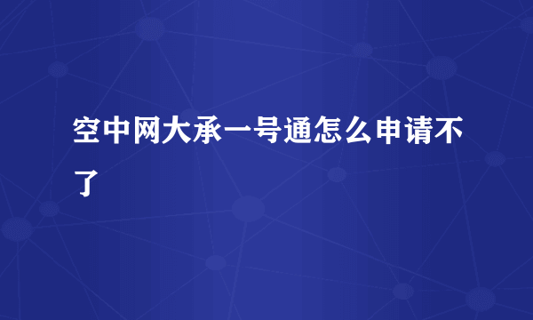 空中网大承一号通怎么申请不了