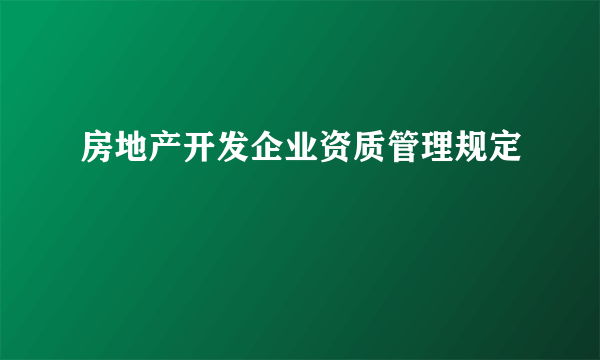 房地产开发企业资质管理规定